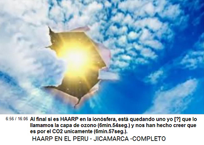 Al final si es HAARP en la ionosfera,
                          est� quedando uno yo [?] que lo llamamos la
                          capa de ozono (6min.54seg.) y nos han hecho
                          creer que es por el CO2 unicamente
                          (6min.57seg.).