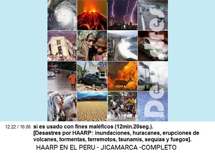si es usado con fines mal�ficos
                          (12min.20seg.). - Desastres por HAARP:
                          inundaciones, huracanes, erupciones de
                          volcanes, tormentas, terremotos, tsunamis,
                          sequ�as y fuegos.