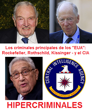 Los criminales
                          principales de esos VETE "EUA": son
                          los viejitos criminales Rockefeller,
                          Rothschild, Kissinger y el CIA - se tiene que
                          detenerlos!