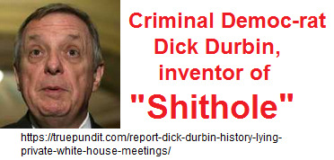 Criminal Democ-rat Dick Durbin is the inventor of "Shithole"