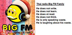 Radio Big FM Family in Thailand,
                            this propaganda radio is only speaking shit
                            and is even laughing about it's own shit!