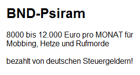 Der vermutliche BND-Lohn f�r
                  BND-Psiram-Hetzer: 8000 bis 12.000 Euro Lohn f�r
                  Mobbing, Hetze und Rufmord