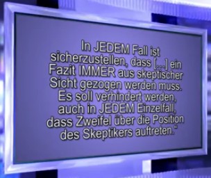 Das Resultat ist
                          vorherbestimmt und muss immer gegen
                          "Verschw�rer" lauten: "In JEDEM
                          Fall ist sicherzustellen, dass [...] ein Fazit
                          IMMER aus skeptischer Sicht gezogen werden
                          muss." Und Selbstzweifel und Dazulernen
                          ist verboten: "Es soll verhindert werden,
                          auch in JEDEM Einzelfall, dass Zweifel �ber
                          die Position des Skeptikers auftreten."
                          (2min.8sek.)